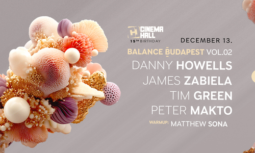 Balance Budapest Vol.02 w/ Danny Howells, James Zabiela, Tim Green & Peter Makto x Cinema Hall Bday